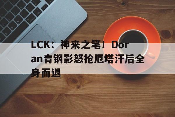 博鱼体育中国官网-包含LCK：神来之笔！Doran青钢影怒抢厄塔汗后全身而退的词条