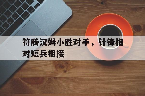 博鱼体育app-符腾汉姆小胜对手，针锋相对短兵相接